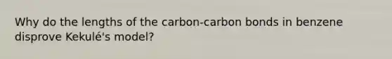 Why do the lengths of the carbon-carbon bonds in benzene disprove Kekulé's model?