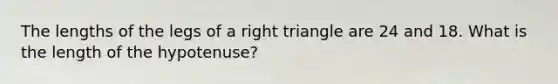 The lengths of the legs of a right triangle are 24 and 18. What is the length of the hypotenuse?