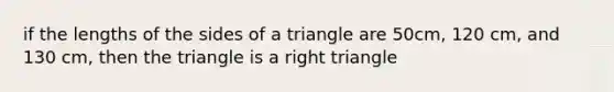 if the lengths of the sides of a triangle are 50cm, 120 cm, and 130 cm, then the triangle is a <a href='https://www.questionai.com/knowledge/kT3VykV4Uo-right-triangle' class='anchor-knowledge'>right triangle</a>