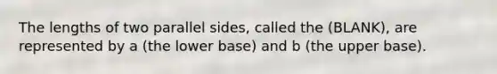 The lengths of two parallel sides, called the (BLANK), are represented by a (the lower base) and b (the upper base).