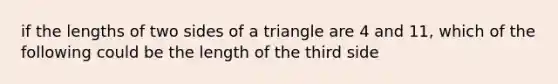 if the lengths of two sides of a triangle are 4 and 11, which of the following could be the length of the third side