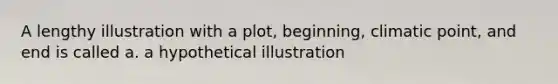 A lengthy illustration with a plot, beginning, climatic point, and end is called a. a hypothetical illustration