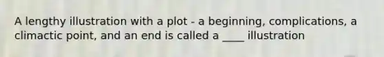 A lengthy illustration with a plot - a beginning, complications, a climactic point, and an end is called a ____ illustration