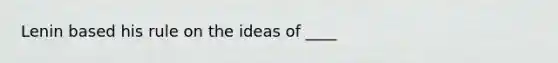 Lenin based his rule on the ideas of ____