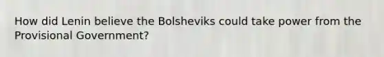 How did Lenin believe the Bolsheviks could take power from the Provisional Government?