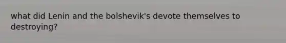 what did Lenin and the bolshevik's devote themselves to destroying?