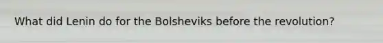 What did Lenin do for the Bolsheviks before the revolution?