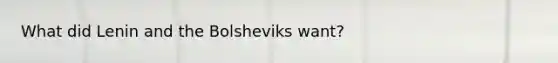 What did Lenin and the Bolsheviks want?