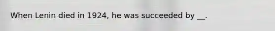 When Lenin died in 1924, he was succeeded by __.