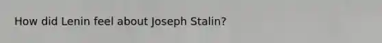 How did Lenin feel about <a href='https://www.questionai.com/knowledge/k1ju1MyoRp-joseph-stalin' class='anchor-knowledge'>joseph stalin</a>?