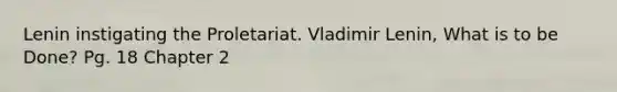 Lenin instigating the Proletariat. Vladimir Lenin, What is to be Done? Pg. 18 Chapter 2