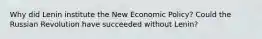 Why did Lenin institute the New Economic Policy? Could the Russian Revolution have succeeded without Lenin?