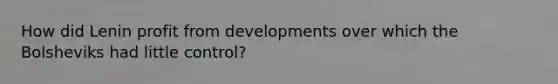 How did Lenin profit from developments over which the Bolsheviks had little control?