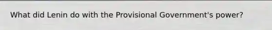 What did Lenin do with the Provisional Government's power?