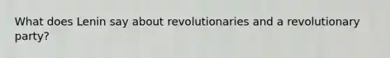 What does Lenin say about revolutionaries and a revolutionary party?