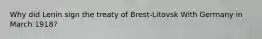 Why did Lenin sign the treaty of Brest-Litovsk With Germany in March 1918?