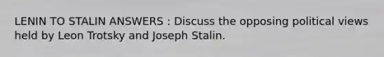 LENIN TO STALIN ANSWERS : Discuss the opposing political views held by Leon Trotsky and Joseph Stalin.