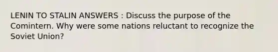 LENIN TO STALIN ANSWERS : Discuss the purpose of the Comintern. Why were some nations reluctant to recognize the Soviet Union?