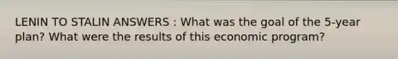 LENIN TO STALIN ANSWERS : What was the goal of the 5-year plan? What were the results of this economic program?