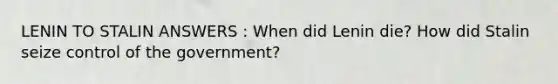 LENIN TO STALIN ANSWERS : When did Lenin die? How did Stalin seize control of the government?