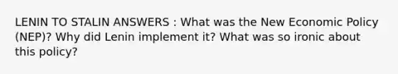 LENIN TO STALIN ANSWERS : What was the New Economic Policy (NEP)? Why did Lenin implement it? What was so ironic about this policy?