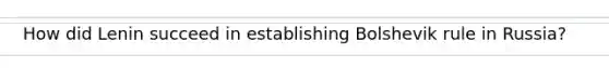 How did Lenin succeed in establishing Bolshevik rule in Russia?