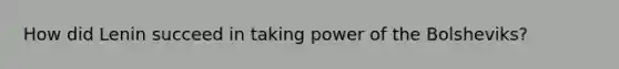 How did Lenin succeed in taking power of the Bolsheviks?