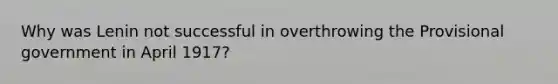 Why was Lenin not successful in overthrowing the Provisional government in April 1917?