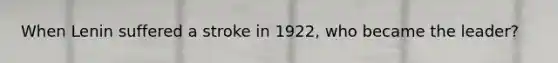 When Lenin suffered a stroke in 1922, who became the leader?