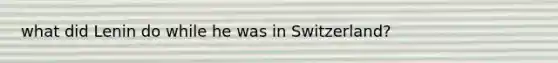 what did Lenin do while he was in Switzerland?