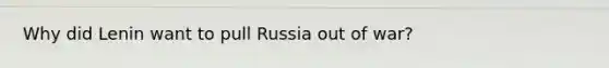 Why did Lenin want to pull Russia out of war?