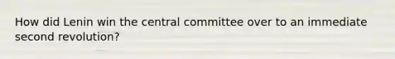 How did Lenin win the central committee over to an immediate second revolution?