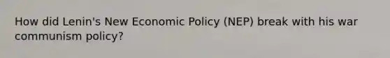 How did Lenin's New <a href='https://www.questionai.com/knowledge/kWbX8L76Bu-economic-policy' class='anchor-knowledge'>economic policy</a> (NEP) break with his war communism policy?