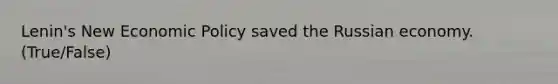 Lenin's New Economic Policy saved the Russian economy. (True/False)