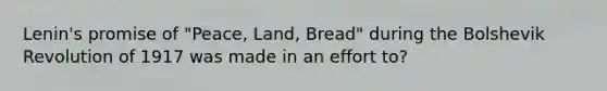 Lenin's promise of "Peace, Land, Bread" during the Bolshevik Revolution of 1917 was made in an effort to?