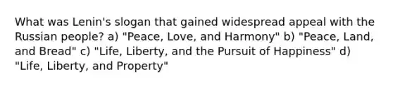 What was Lenin's slogan that gained widespread appeal with the Russian people? a) "Peace, Love, and Harmony" b) "Peace, Land, and Bread" c) "Life, Liberty, and the Pursuit of Happiness" d) "Life, Liberty, and Property"