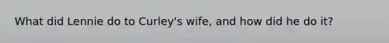 What did Lennie do to Curley's wife, and how did he do it?