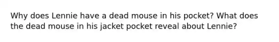 Why does Lennie have a dead mouse in his pocket? What does the dead mouse in his jacket pocket reveal about Lennie?