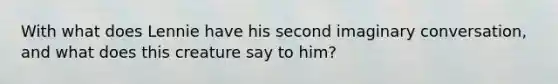 With what does Lennie have his second imaginary conversation, and what does this creature say to him?