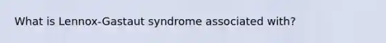 What is Lennox-Gastaut syndrome associated with?