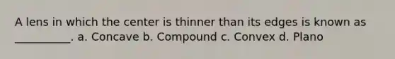 A lens in which the center is thinner than its edges is known as __________. a. Concave b. Compound c. Convex d. Plano