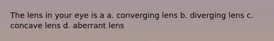 The lens in your eye is a a. converging lens b. diverging lens c. concave lens d. aberrant lens