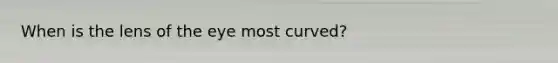 When is the lens of the eye most curved?