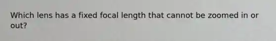 Which lens has a fixed focal length that cannot be zoomed in or out?