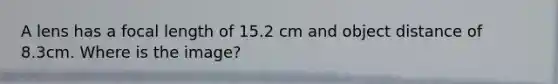 A lens has a focal length of 15.2 cm and object distance of 8.3cm. Where is the image?