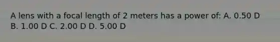 A lens with a focal length of 2 meters has a power of: A. 0.50 D B. 1.00 D C. 2.00 D D. 5.00 D