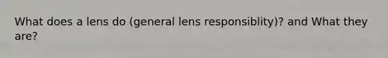 What does a lens do (general lens responsiblity)? and What they are?