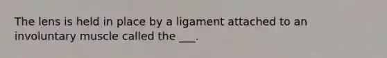 The lens is held in place by a ligament attached to an involuntary muscle called the ___.