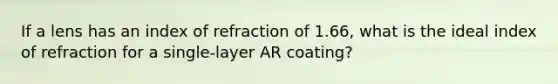 If a lens has an index of refraction of 1.66, what is the ideal index of refraction for a single-layer AR coating?