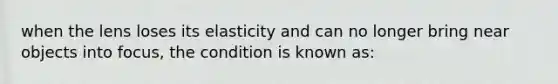 when the lens loses its elasticity and can no longer bring near objects into focus, the condition is known as: